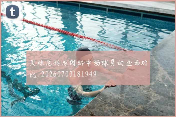 贝林厄姆与同龄中场球员的全面对比_20260703181949
