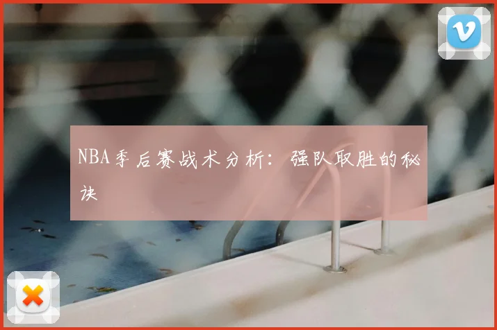 NBA季后赛战术分析：强队取胜的秘诀