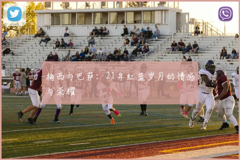 梅西与巴萨:21年红蓝岁月的情感与荣耀