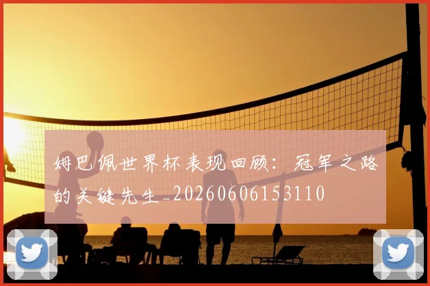 姆巴佩世界杯表现回顾：冠军之路的关键先生_20260606153110