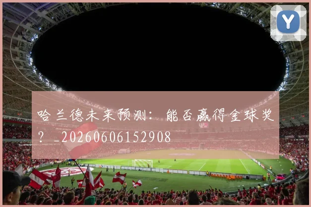 哈兰德未来预测：能否赢得金球奖？_20260606152908