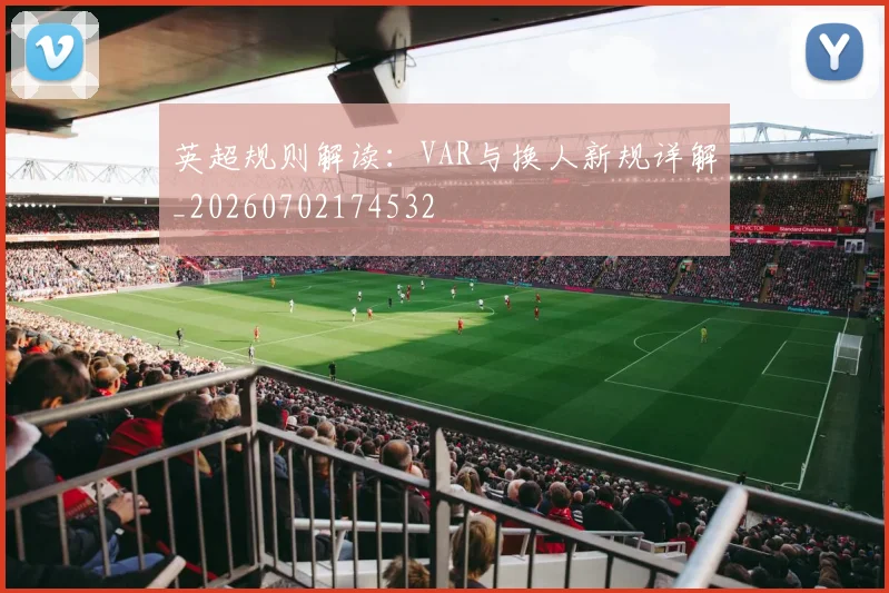 英超规则解读：VAR与换人新规详解_20260702174532