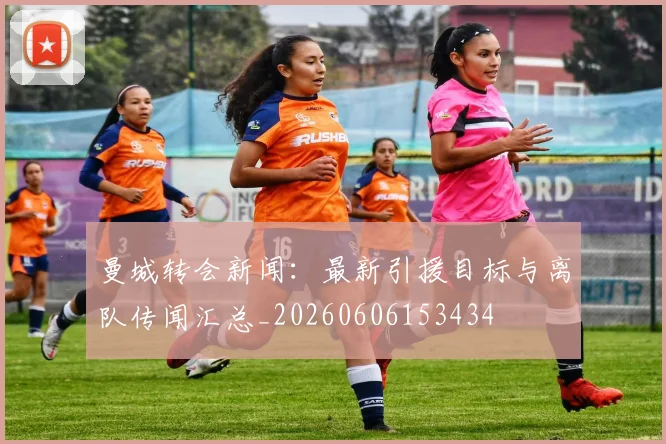 曼城转会新闻：最新引援目标与离队传闻汇总_20260606153434