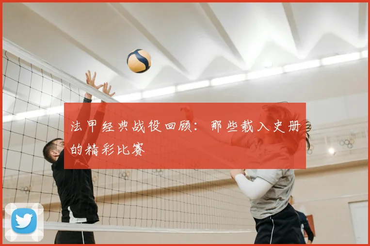 法甲经典战役回顾：那些载入史册的精彩比赛