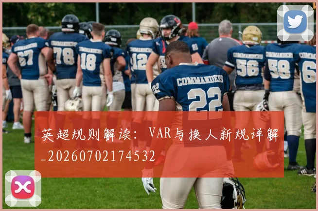 英超规则解读：VAR与换人新规详解_20260702174532